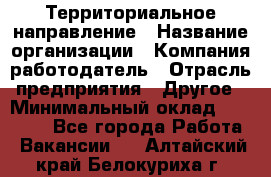 Территориальное направление › Название организации ­ Компания-работодатель › Отрасль предприятия ­ Другое › Минимальный оклад ­ 35 000 - Все города Работа » Вакансии   . Алтайский край,Белокуриха г.